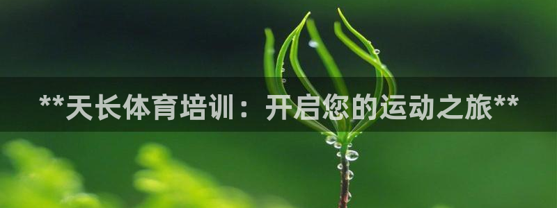 尊龙500价格：**天长体育培训：开启您的运动之旅*