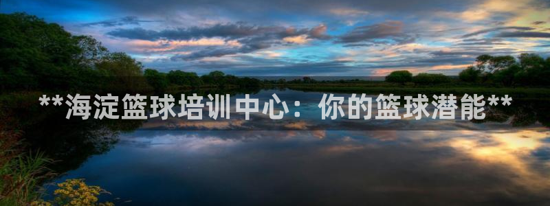 凯时K8国际：**海淀篮球培训中心：你的篮球潜能**