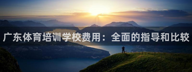 尊龙—人生就是博：广东体育培训学校费用：全面的指导和