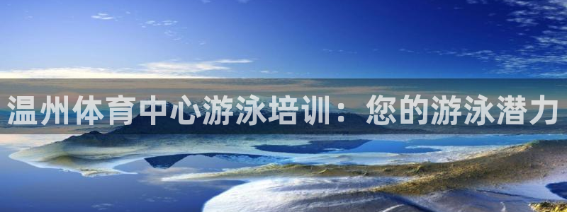 尊龙凯时ag旗舰厅试玩：温州体育中心游泳培训：您的游