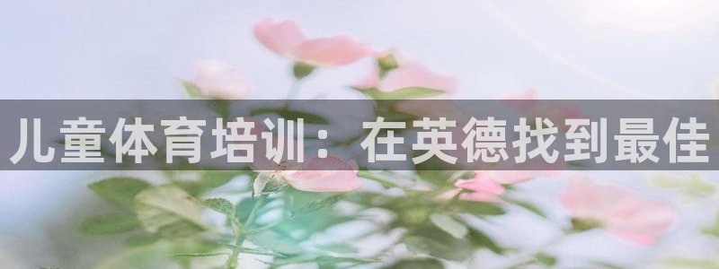 尊龙科技：儿童体育培训：在英德找到最佳