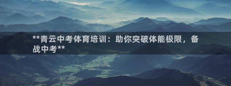 尊龙注册码：**青云中考体育培训：助你突破体能极限，备
战中