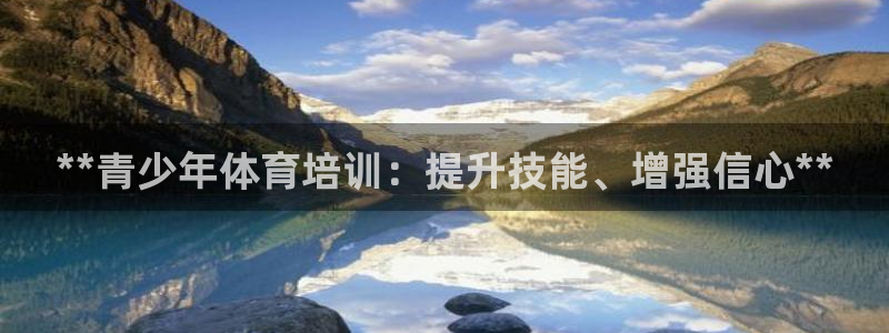 尊龙2021年最新消息：**青少年体育培训：提升技能
