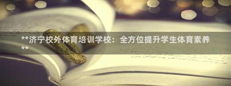 尊龙凯时人生就是博游戏网站：**济宁校外体育培训学校：全方位