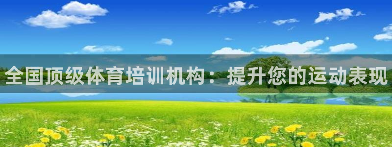 尊龙ktv怎么样：全国顶级体育培训机构：提升您的运动表现