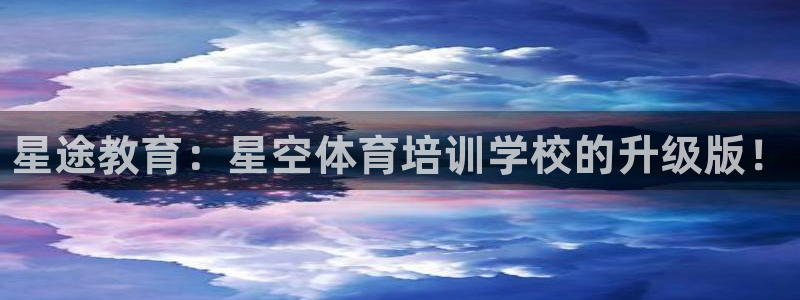尊龙网址是多少：星途教育：星空体育培训学校的升级版！