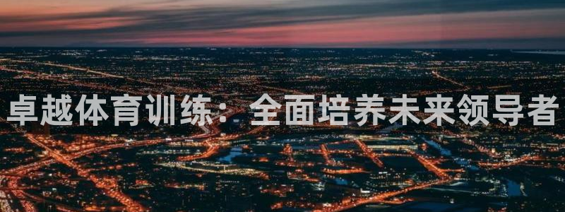 尊龙人生就是博送38：卓越体育训练：全面培养未来领导