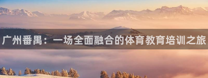 尊龙下载推荐网站：广州番禺：一场全面融合的体育教育培