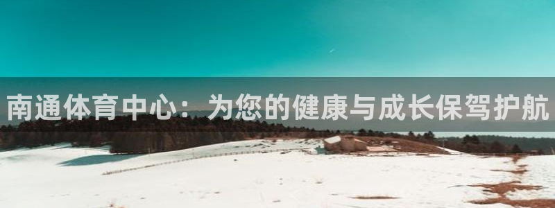 尊龙凯时平台怎么样：南通体育中心：为您的健康与成长保驾护航