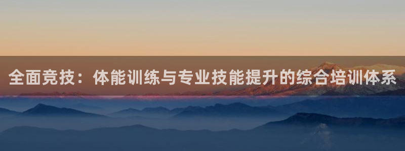 尊龙凯时产品系列：全面竞技：体能训练与专业技能提升的