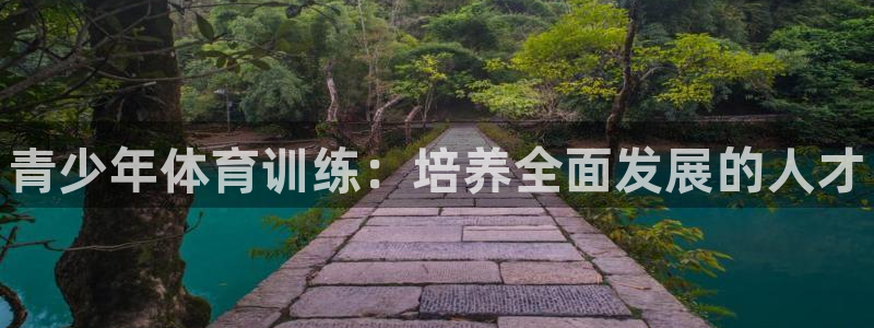 尊龙凯时贴吧：青少年体育训练：培养全面发展的人才