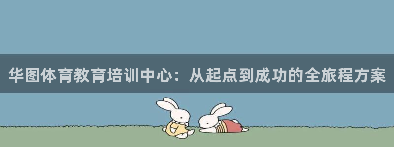 z6尊龙凯时：华图体育教育培训中心：从起点到成功的全旅程方案