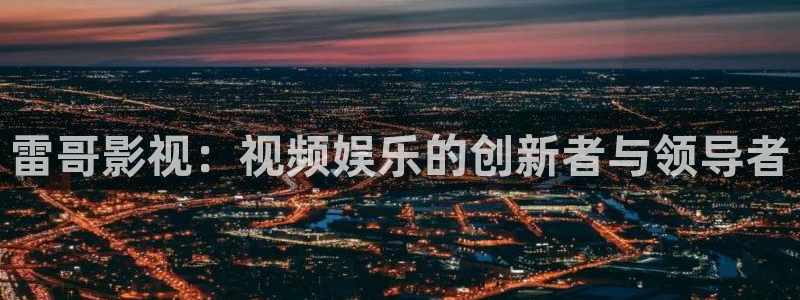 苍苍影视在线观看：雷哥影视：视频娱乐的创新者与领导者