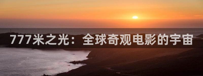 yy苍苍私人影院：777米之光：全球奇观电影的宇宙