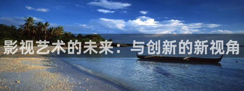 苍苍影院在线免费观看：影视艺术的未来：与创新的新视角