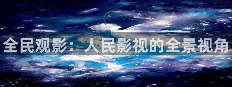 苍苍影院午夜最新：全民观影：人民影视的全景视角