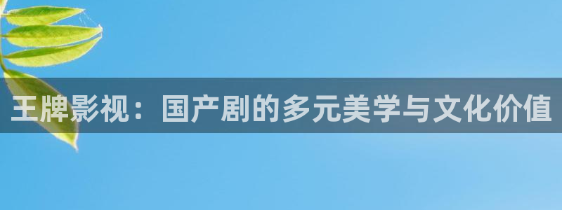 苍苍影院在线观看：王牌影视：国产剧的多元美学与文化价值